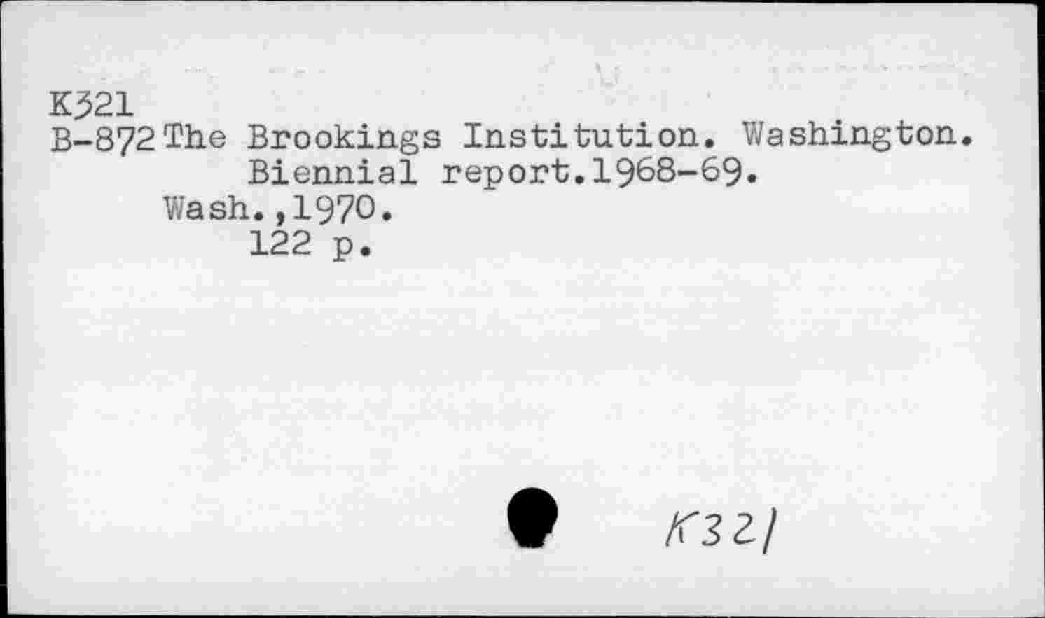 ﻿K321
B-872The Brookings Institution. Washington.
Biennial report.1968-69.
Wash.,1970.
122 p.
/T3Z/